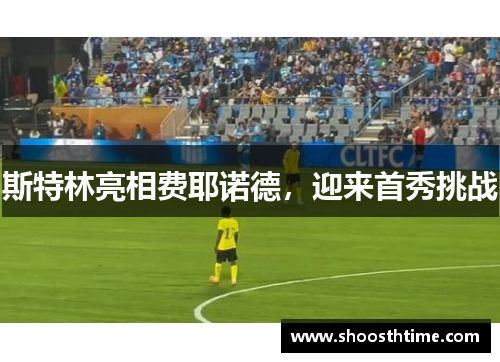 斯特林亮相费耶诺德，迎来首秀挑战